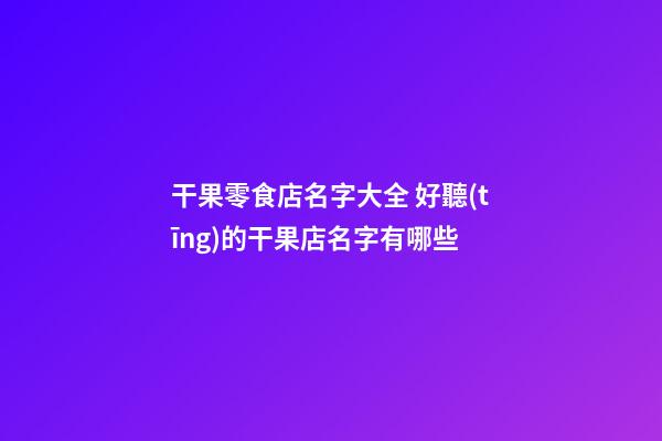干果零食店名字大全 好聽(tīng)的干果店名字有哪些-第1張-店鋪起名-玄機(jī)派